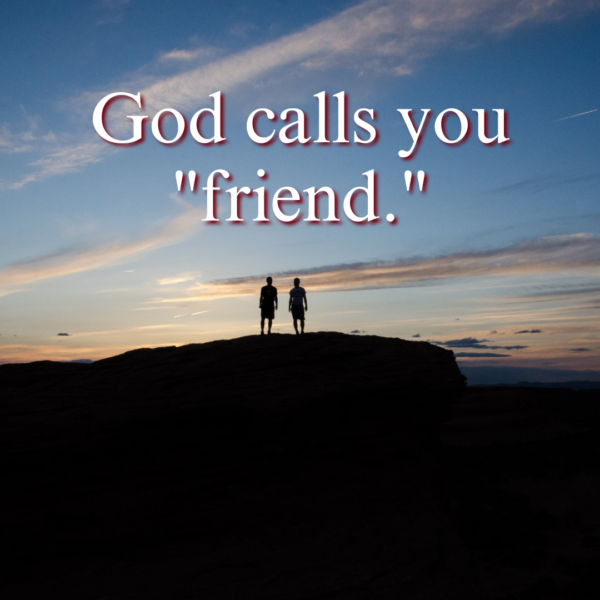 God calls you friend