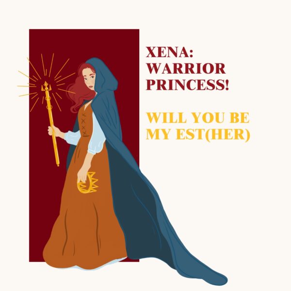 Xena: Warrior Princess! Will you be my Est(HER)