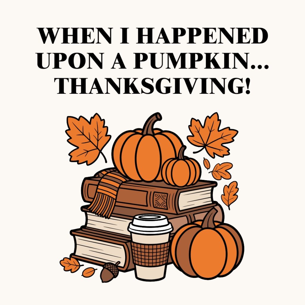 When I happened upon a Pumpkin...Thanksgiving!